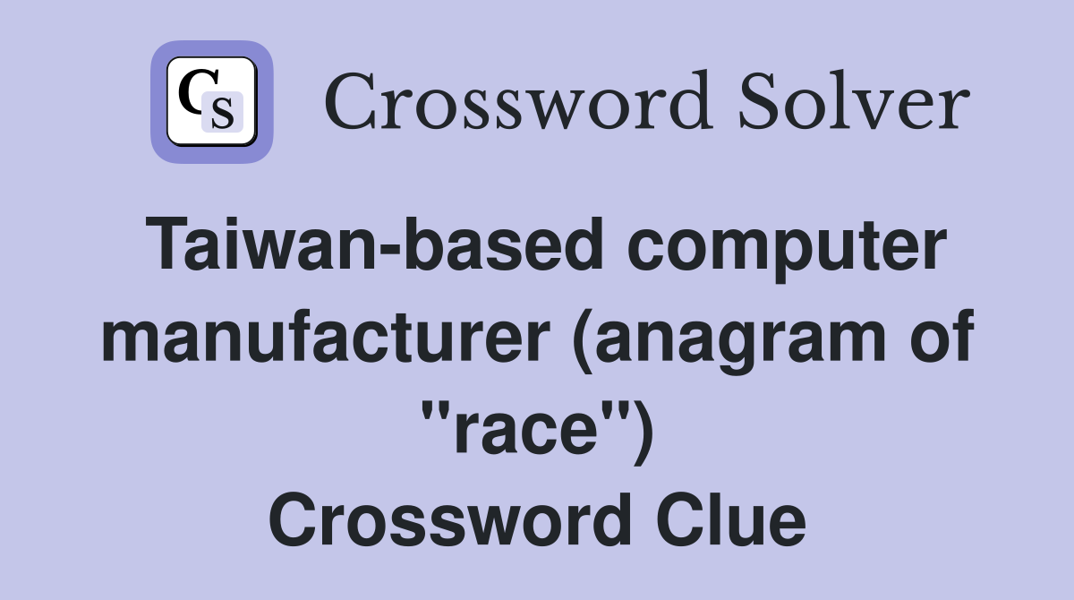 Taiwanbased computer manufacturer (anagram of "race") Crossword Clue